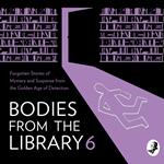 Bodies from the Library 6: Forgotten Stories of Mystery and Suspense by the Masters of the Golden Age of Detection