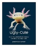 Ugly-Cute: What Misunderstood Animals Can Teach Us About Life