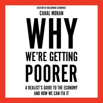 Why We’re Getting Poorer: An insider’s guide to our economy, from the bestelling author and creator of Unlearning Economics