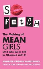 So Fetch: The Making of Mean Girls (and Why We’Re Still So Obsessed with it)