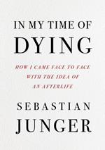 In My Time of Dying: How I Came Face to Face with the Idea of an Afterlife