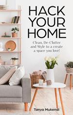 Hack Your Home: Clean, declutter and style to a create a space you love!