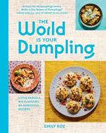 The World Is Your Dumpling: Little Parcels. Big Flavours. 80 Gorgeous Recipes.