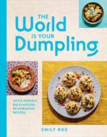 The World Is Your Dumpling: Little parcels. Big flavours. 80 gorgeous recipes.