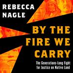 By the Fire We Carry: The Generations-Long Fight for Justice on Native Land