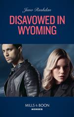 Disavowed In Wyoming (Fugitive Heroes: Topaz Unit, Book 3) (Mills & Boon Heroes)