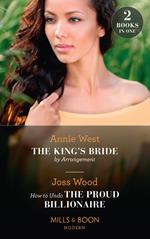 The King's Bride By Arrangement / How To Undo The Proud Billionaire: The King's Bride by Arrangement (Sovereigns and Scandals) / How to Undo the Proud Billionaire (Mills & Boon Modern)