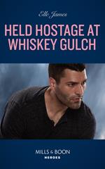 Held Hostage At Whiskey Gulch (The Outriders Series, Book 3) (Mills & Boon Heroes)