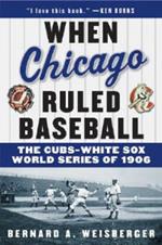 When Chicago Ruled Baseball: The Cubs-White Sox World Series of 1906