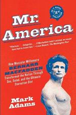 Mr. America: How Muscular Millionaire Bernarr Macfadden Transformed the Nation Through Sex, Salad, and the Ultimate Starvation Diet