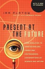 Present At The Future: From Evolution to Nanotechnology, Candid and Cont roversial Conversations on Science and Nature