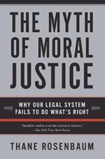 The Myth Of Moral Justice: Why Our Legal System Fails To Do What's Right