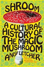 Shroom: A Cultural History of the Magic Mushroom