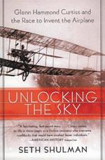 Unlocking the Sky: Glenn Hammond Curtiss and the Race to Invent the Airplane