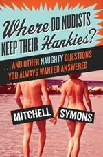 Where Do Nudists Keep Their Hankies?: ... and Other Naughty Questions You Always Wanted Answered