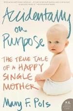 Accidentally on Purpose: The True Tale of a Happy Single Mother