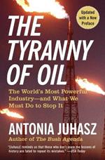 The Tyranny of Oil: The World's Most Powerful Industry--and What We Must Do to Stop It