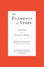 The Elements of Story: Field Notes on Nonfiction Writing