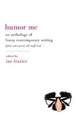 Humor Me: An Anthology of Funny Contemporary Writing (Plus Some Great Old Stuff Too)