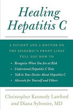 Healing Hepatitis C: A Patient and a Doctor on the Epidemic's Front Lines Tell You How to Recognize When You Are at Risk, Understand Hepatitis C Tests, Talk to Your Doctor about Hepatitis C, and Advocate for Yourself and Others