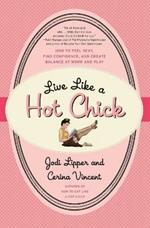 Live Like a Hot Chick: How to Feel Sexy, Find Confidence, and Create Balance at Work and Play