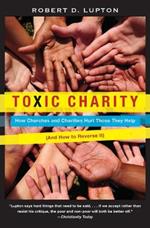 Toxic Charity: How Churches and Charities Hurt Those They Help (And How to Reverse It)