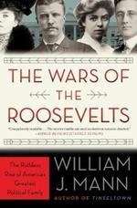 The Wars of the Roosevelts: The Ruthless Rise of America's Greatest Political Family