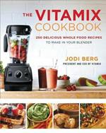 The Vitamix Cookbook: 250 Delicious Whole Food Recipes to Make in Your Blender