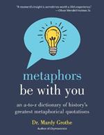 Metaphors Be with You: An A to Z Dictionary of History's Greatest Metaphorical Quotations