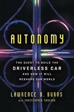 Autonomy: The Quest to Build the Driverless Car--And How It Will Reshape Our World