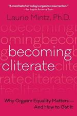 Becoming Cliterate: Why Orgasm Equality Matters--and How to Get it