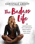 The Badass Life: 30 Amazing Days to a Lifetime of Great Habits--Body, Mind, and Spirit