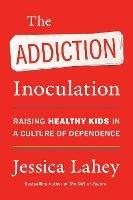 The Addiction Inoculation: Raising Healthy Kids in a Culture of Dependence