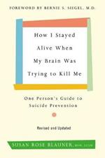 How I Stayed Alive When My Brain Was Trying to Kill Me, Revised Edition: One Person's Guide to Suicide Prevention