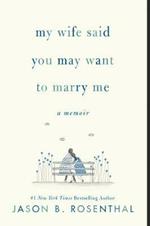 My Wife Said You May Want to Marry Me: A Memoir