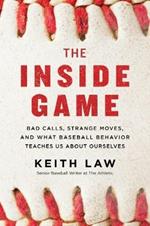 The Inside Game: Bad Calls, Strange Moves, and What Baseball Behavior Teaches Us About Ourselves