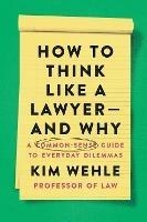 How to Think Like a Lawyer--and Why: A Common-Sense Guide to Everyday Dilemmas