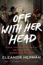 Off with Her Head: Three Thousand Years of Demonizing Women in Power