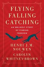 Flying, Falling, Catching: An Unlikely Story of Finding Freedom