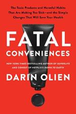 Fatal Conveniences: The Toxic Products and Harmful Habits That Are Making You Sick-and the Simple Changes That Will Save Your Health