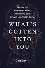 What's Gotten Into You: The Story of Your Body's Atoms, from the Big Bang Through Last Night's Dinner