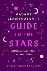 Madame Clairevoyant's Guide to the Stars: Astrology, Our Icons, and Our Selves