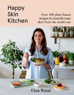 Happy Skin Kitchen: Over 100 Plant-Based Recipes to Nourish Your Skin from the Inside Out