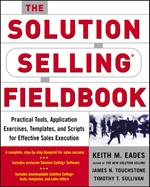 The Solution Selling Fieldbook : Practical Tools, Application Exercises, Templates and Scripts for Effective Sales Execution: Practical Tools, Application Exercises, Templates and Scripts for Effective Sales Execution