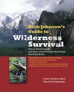 RICH JOHNSON'S GUIDE TO WILDERNESS SURVIVAL : How to Avoid Trouble and How to Live Through the Trouble You Can't Avoid: How to Avoid Trouble and How to Live Through the Trouble You Can't Avoid