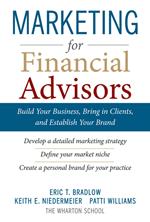 Marketing for Financial Advisors: Build Your Business by Establishing Your Brand, Knowing Your Clients and Creating a Marketing Plan