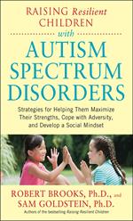 Raising Resilient Children with Autism Spectrum Disorders: Strategies for Maximizing Their Strengths, Coping with Adversity, and Developing a Social Mindset