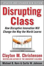 Disrupting Class, Expanded Edition: How Disruptive Innovation Will Change the Way the World Learns