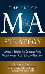The Art of M&A Strategy: A Guide to Building Your Company's Future through Mergers, Acquisitions, and Divestitures