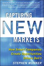 Capturing New Markets: How Smart Companies Create Opportunities Others Don’t